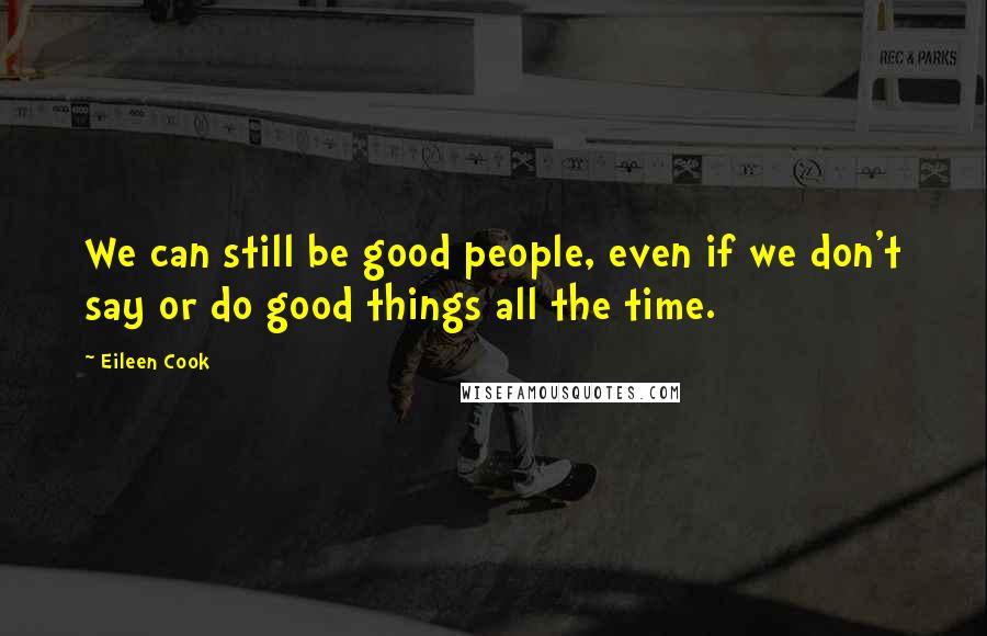 Eileen Cook Quotes: We can still be good people, even if we don't say or do good things all the time.