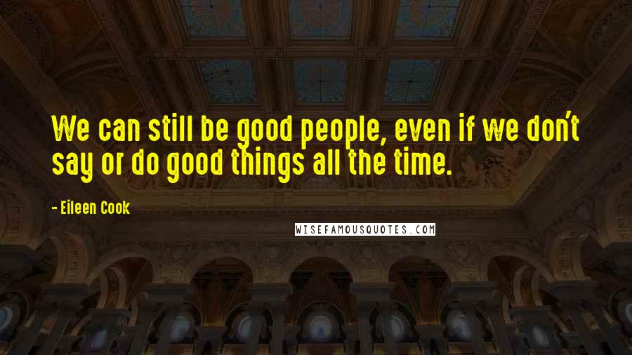 Eileen Cook Quotes: We can still be good people, even if we don't say or do good things all the time.