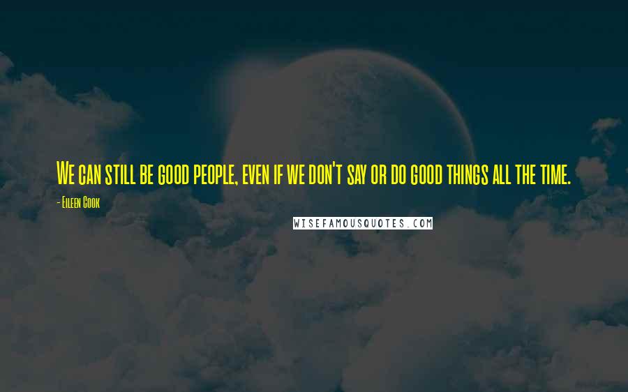 Eileen Cook Quotes: We can still be good people, even if we don't say or do good things all the time.