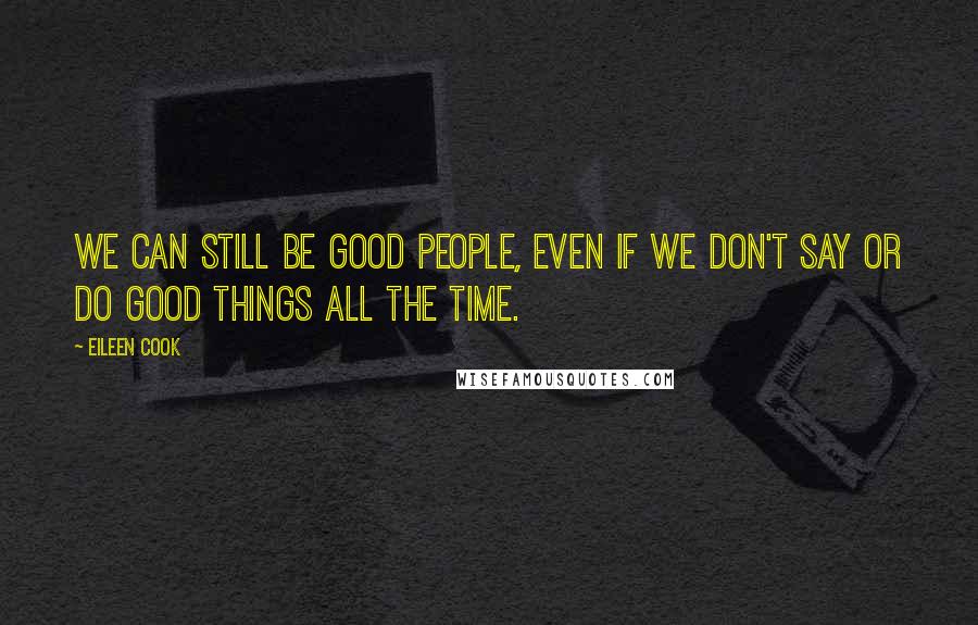 Eileen Cook Quotes: We can still be good people, even if we don't say or do good things all the time.