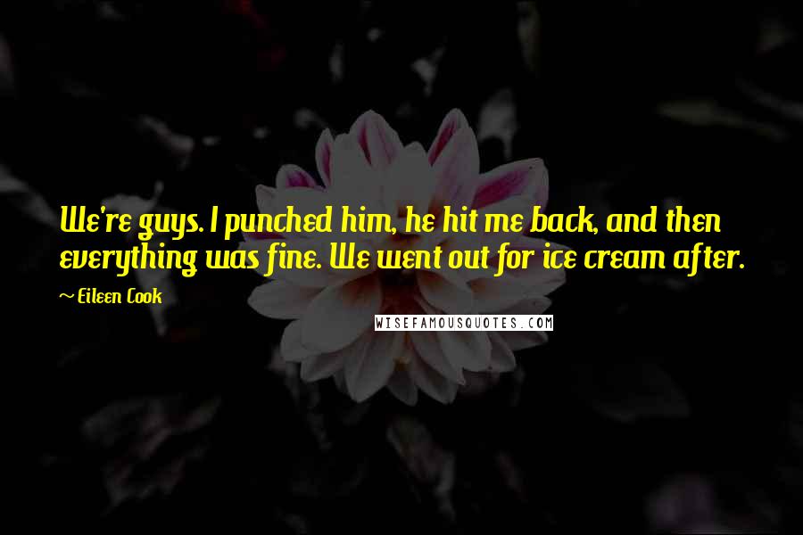 Eileen Cook Quotes: We're guys. I punched him, he hit me back, and then everything was fine. We went out for ice cream after.