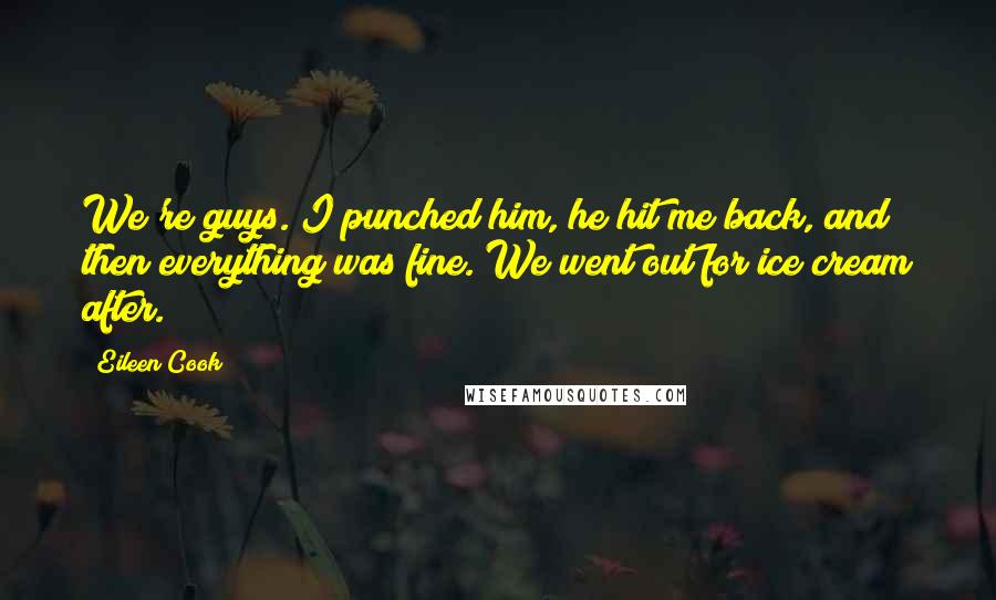 Eileen Cook Quotes: We're guys. I punched him, he hit me back, and then everything was fine. We went out for ice cream after.