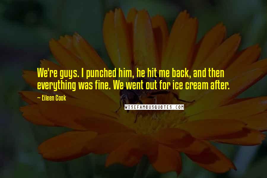 Eileen Cook Quotes: We're guys. I punched him, he hit me back, and then everything was fine. We went out for ice cream after.