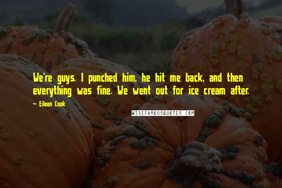 Eileen Cook Quotes: We're guys. I punched him, he hit me back, and then everything was fine. We went out for ice cream after.