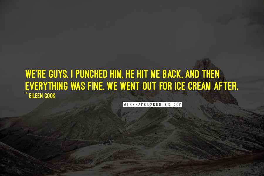 Eileen Cook Quotes: We're guys. I punched him, he hit me back, and then everything was fine. We went out for ice cream after.