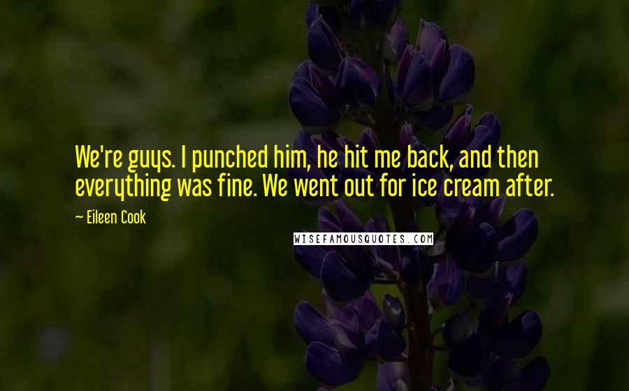 Eileen Cook Quotes: We're guys. I punched him, he hit me back, and then everything was fine. We went out for ice cream after.