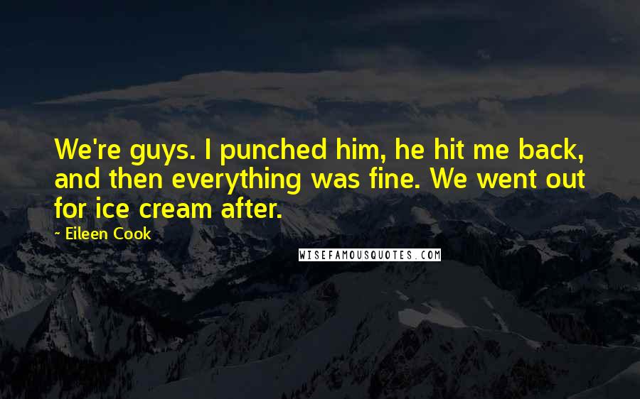 Eileen Cook Quotes: We're guys. I punched him, he hit me back, and then everything was fine. We went out for ice cream after.
