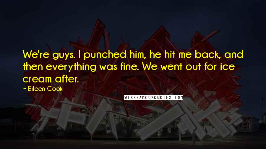Eileen Cook Quotes: We're guys. I punched him, he hit me back, and then everything was fine. We went out for ice cream after.