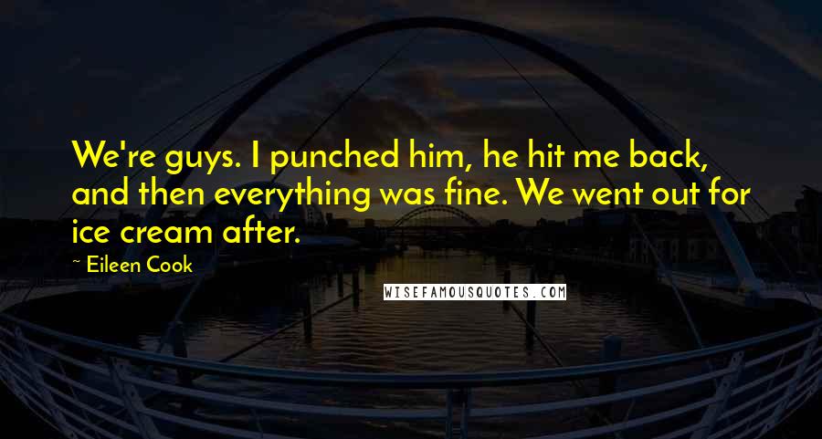 Eileen Cook Quotes: We're guys. I punched him, he hit me back, and then everything was fine. We went out for ice cream after.
