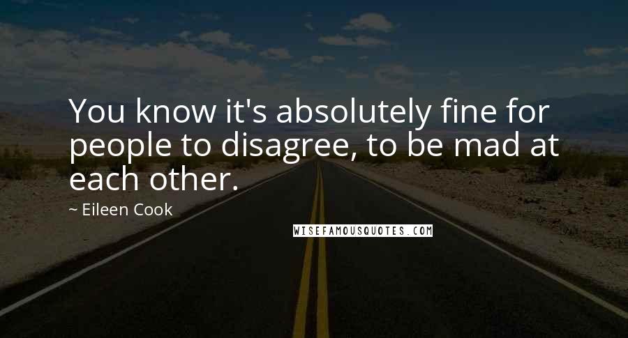 Eileen Cook Quotes: You know it's absolutely fine for people to disagree, to be mad at each other.