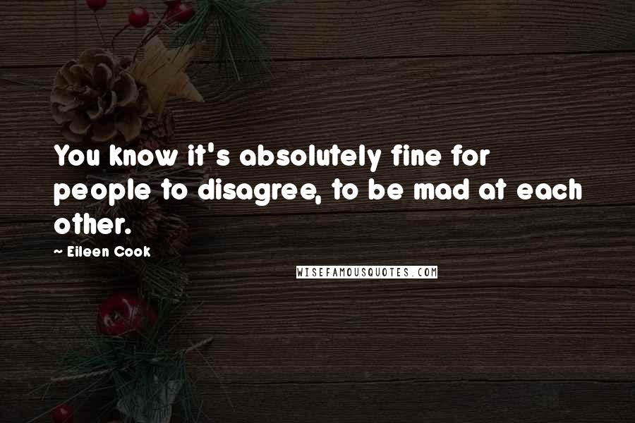 Eileen Cook Quotes: You know it's absolutely fine for people to disagree, to be mad at each other.