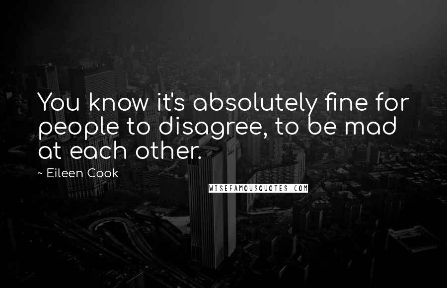 Eileen Cook Quotes: You know it's absolutely fine for people to disagree, to be mad at each other.