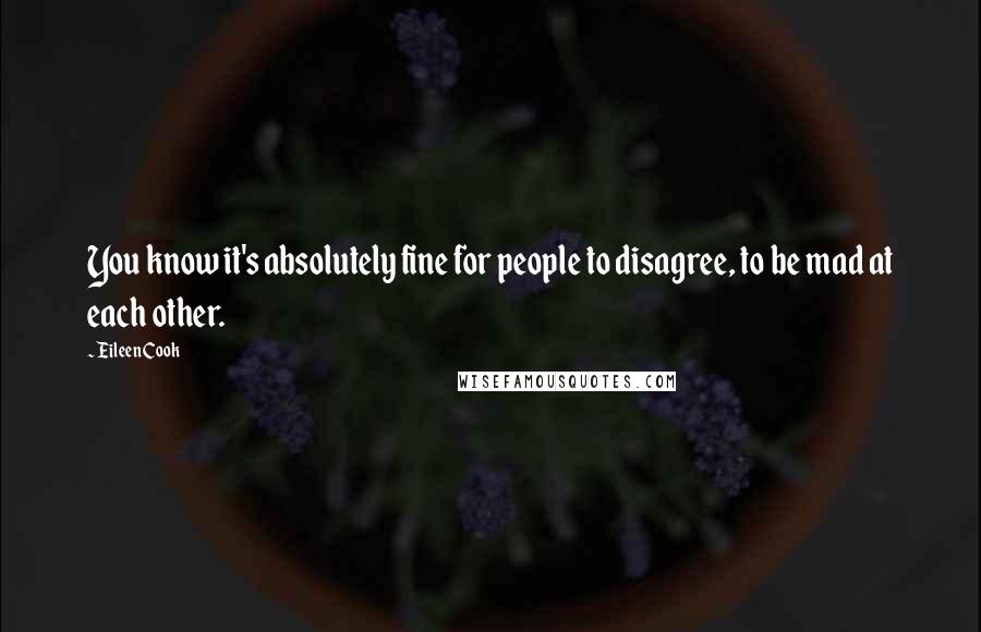 Eileen Cook Quotes: You know it's absolutely fine for people to disagree, to be mad at each other.