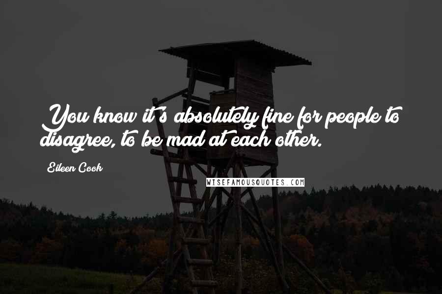 Eileen Cook Quotes: You know it's absolutely fine for people to disagree, to be mad at each other.