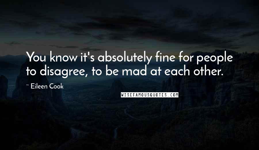 Eileen Cook Quotes: You know it's absolutely fine for people to disagree, to be mad at each other.