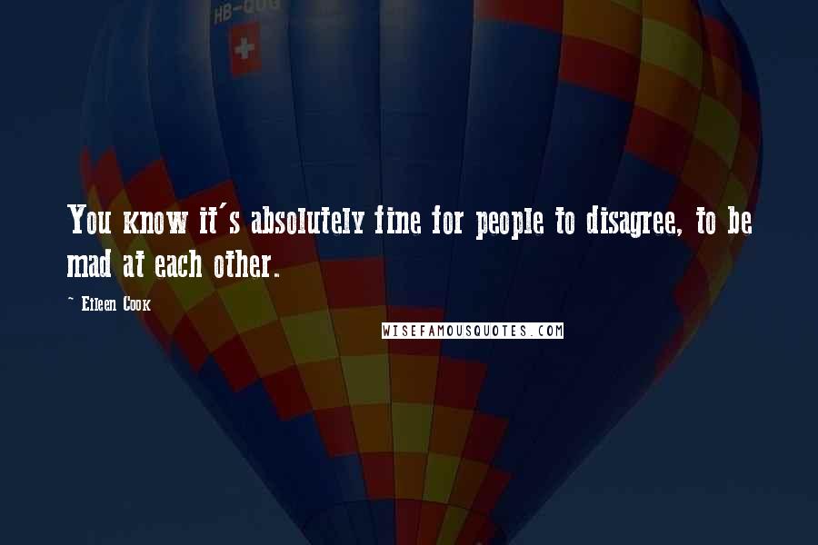 Eileen Cook Quotes: You know it's absolutely fine for people to disagree, to be mad at each other.