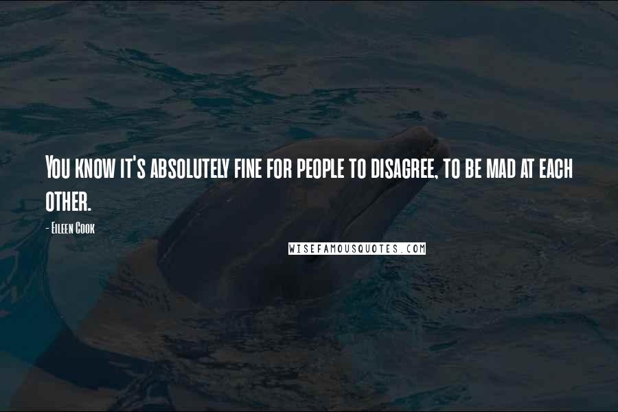 Eileen Cook Quotes: You know it's absolutely fine for people to disagree, to be mad at each other.