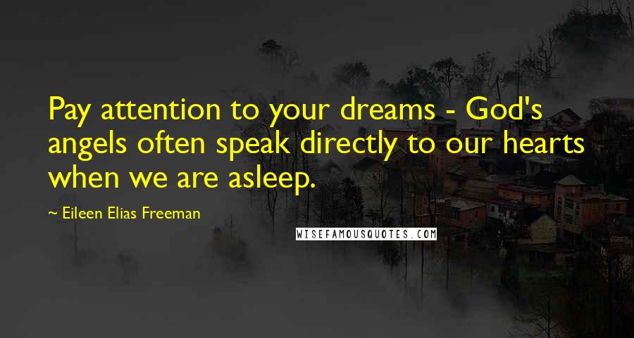 Eileen Elias Freeman Quotes: Pay attention to your dreams - God's angels often speak directly to our hearts when we are asleep.