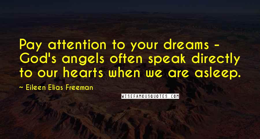 Eileen Elias Freeman Quotes: Pay attention to your dreams - God's angels often speak directly to our hearts when we are asleep.