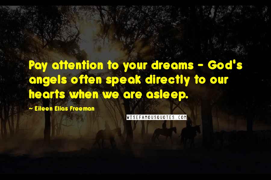 Eileen Elias Freeman Quotes: Pay attention to your dreams - God's angels often speak directly to our hearts when we are asleep.