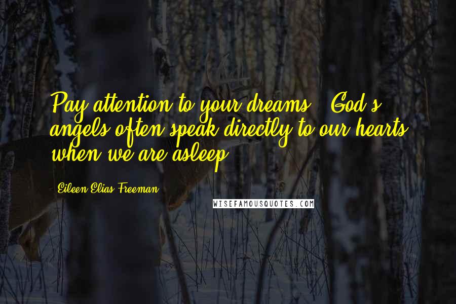 Eileen Elias Freeman Quotes: Pay attention to your dreams - God's angels often speak directly to our hearts when we are asleep.