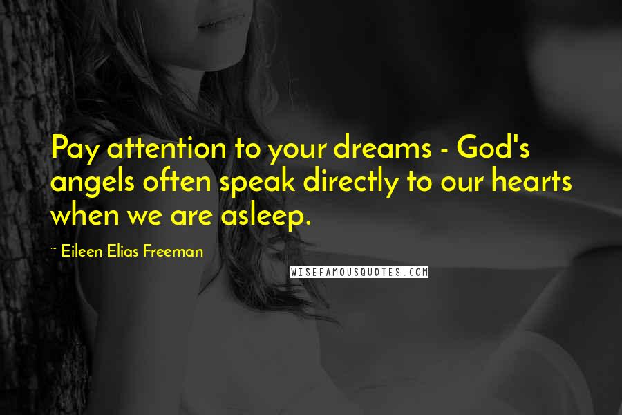 Eileen Elias Freeman Quotes: Pay attention to your dreams - God's angels often speak directly to our hearts when we are asleep.