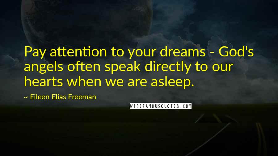 Eileen Elias Freeman Quotes: Pay attention to your dreams - God's angels often speak directly to our hearts when we are asleep.