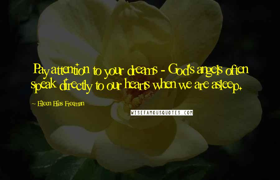 Eileen Elias Freeman Quotes: Pay attention to your dreams - God's angels often speak directly to our hearts when we are asleep.