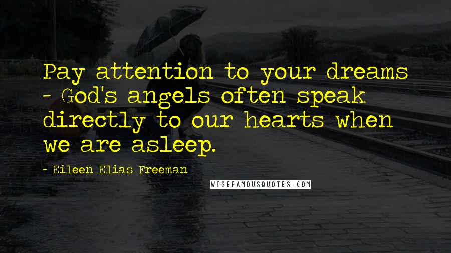 Eileen Elias Freeman Quotes: Pay attention to your dreams - God's angels often speak directly to our hearts when we are asleep.