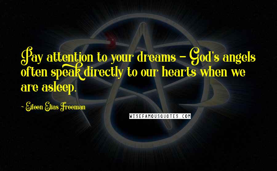Eileen Elias Freeman Quotes: Pay attention to your dreams - God's angels often speak directly to our hearts when we are asleep.