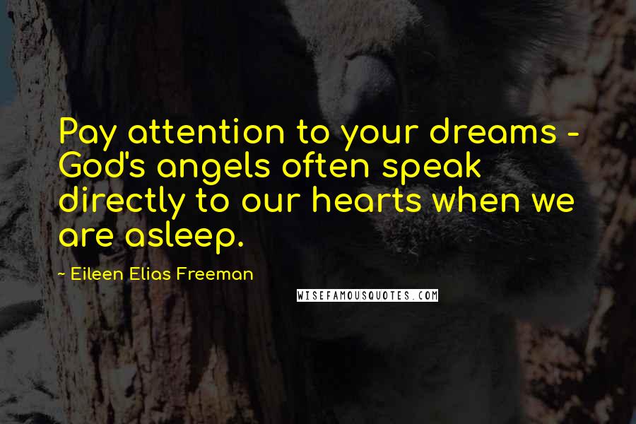 Eileen Elias Freeman Quotes: Pay attention to your dreams - God's angels often speak directly to our hearts when we are asleep.