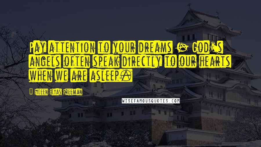 Eileen Elias Freeman Quotes: Pay attention to your dreams - God's angels often speak directly to our hearts when we are asleep.