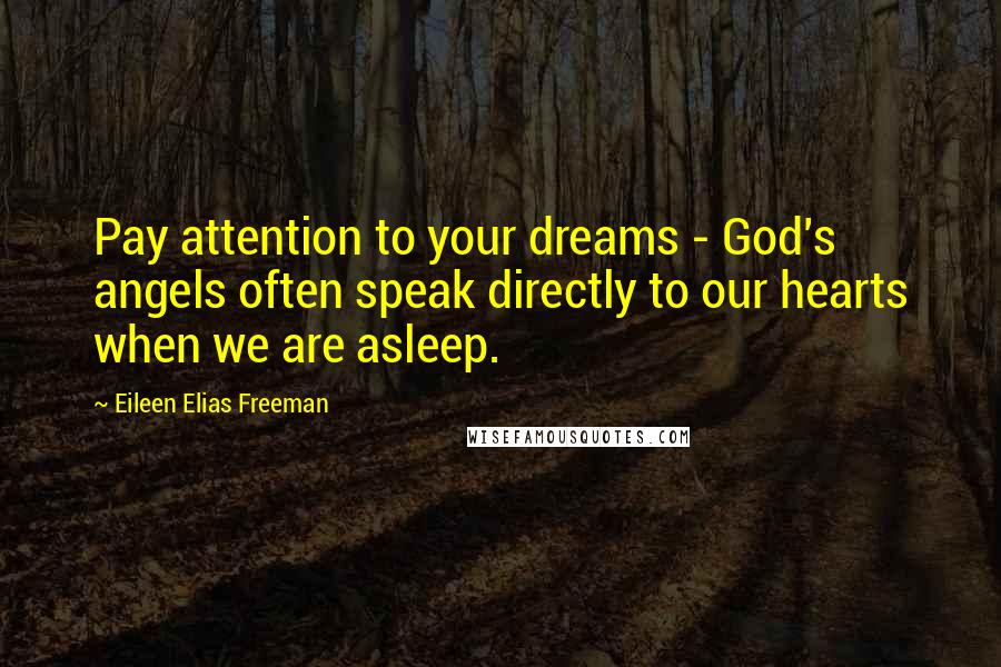 Eileen Elias Freeman Quotes: Pay attention to your dreams - God's angels often speak directly to our hearts when we are asleep.