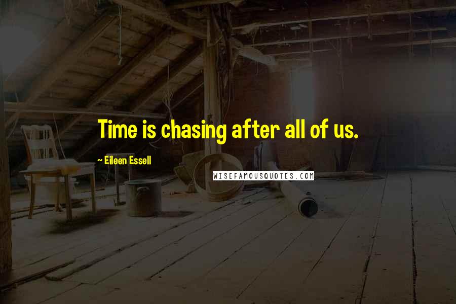 Eileen Essell Quotes: Time is chasing after all of us.