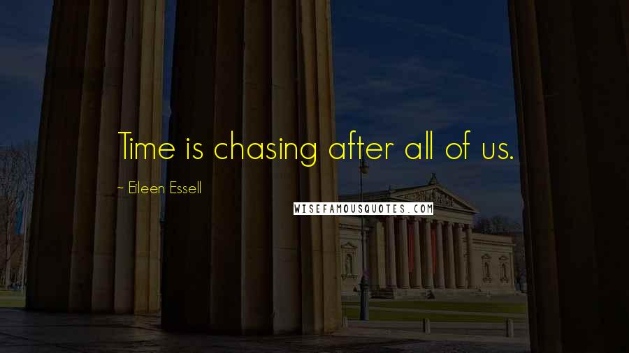 Eileen Essell Quotes: Time is chasing after all of us.