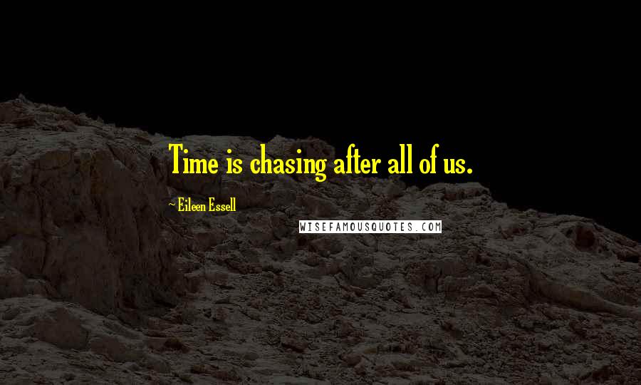 Eileen Essell Quotes: Time is chasing after all of us.