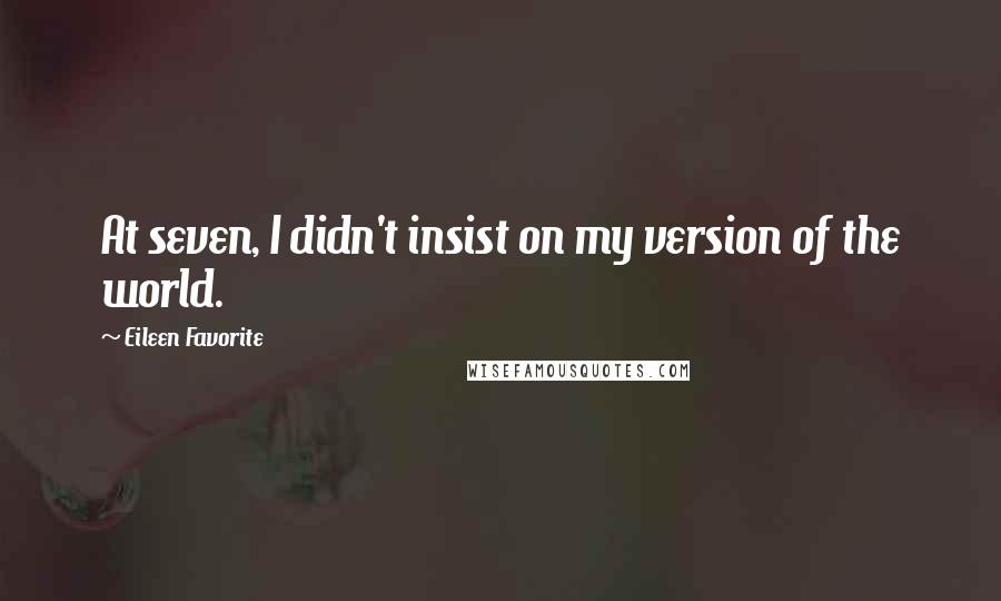 Eileen Favorite Quotes: At seven, I didn't insist on my version of the world.