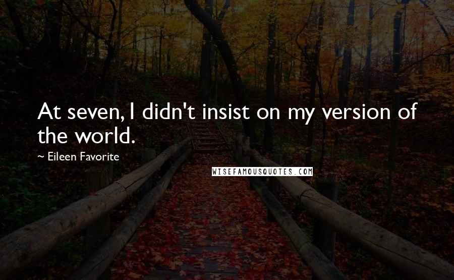 Eileen Favorite Quotes: At seven, I didn't insist on my version of the world.