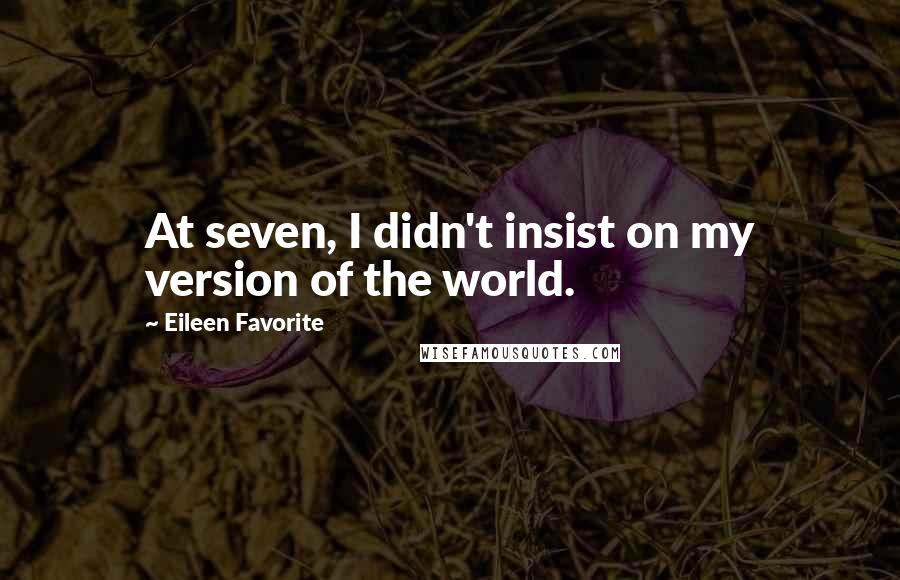 Eileen Favorite Quotes: At seven, I didn't insist on my version of the world.