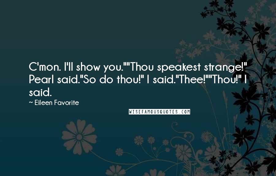 Eileen Favorite Quotes: C'mon. I'll show you.""Thou speakest strange!" Pearl said."So do thou!" I said."Thee!""Thou!" I said.