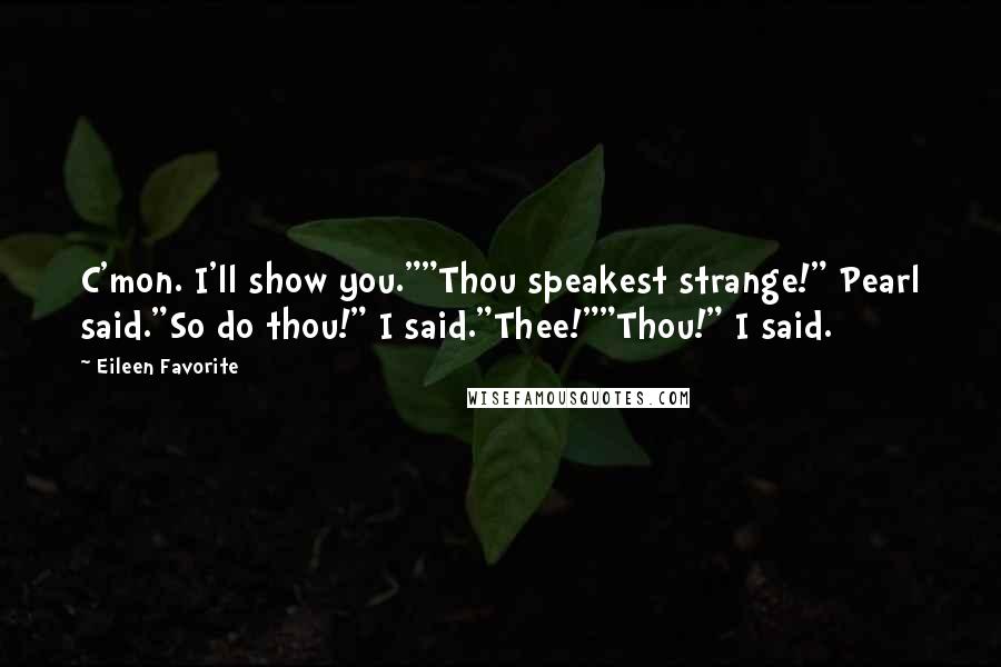 Eileen Favorite Quotes: C'mon. I'll show you.""Thou speakest strange!" Pearl said."So do thou!" I said."Thee!""Thou!" I said.