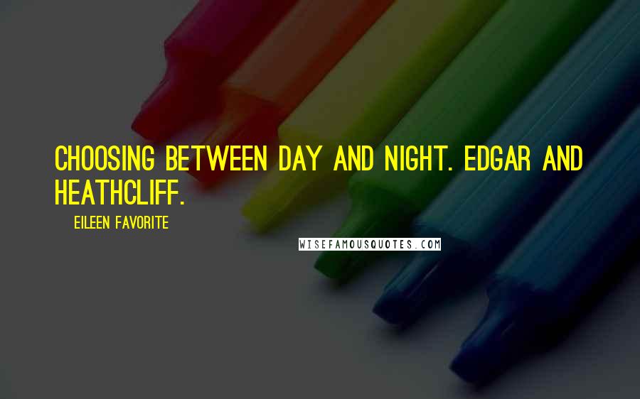 Eileen Favorite Quotes: Choosing between day and night. Edgar and Heathcliff.