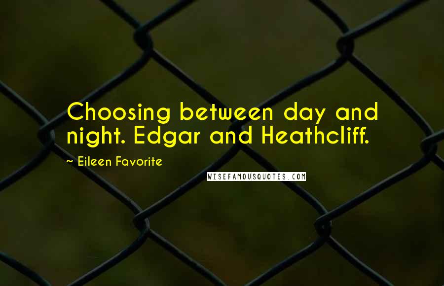 Eileen Favorite Quotes: Choosing between day and night. Edgar and Heathcliff.