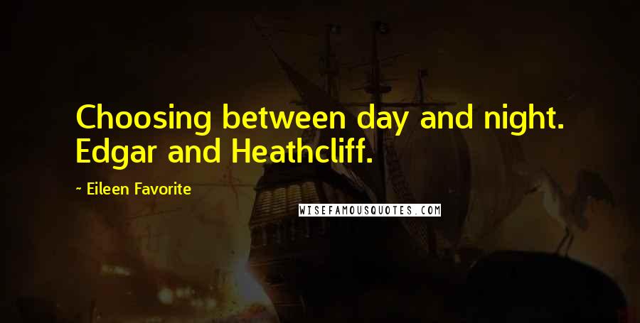 Eileen Favorite Quotes: Choosing between day and night. Edgar and Heathcliff.