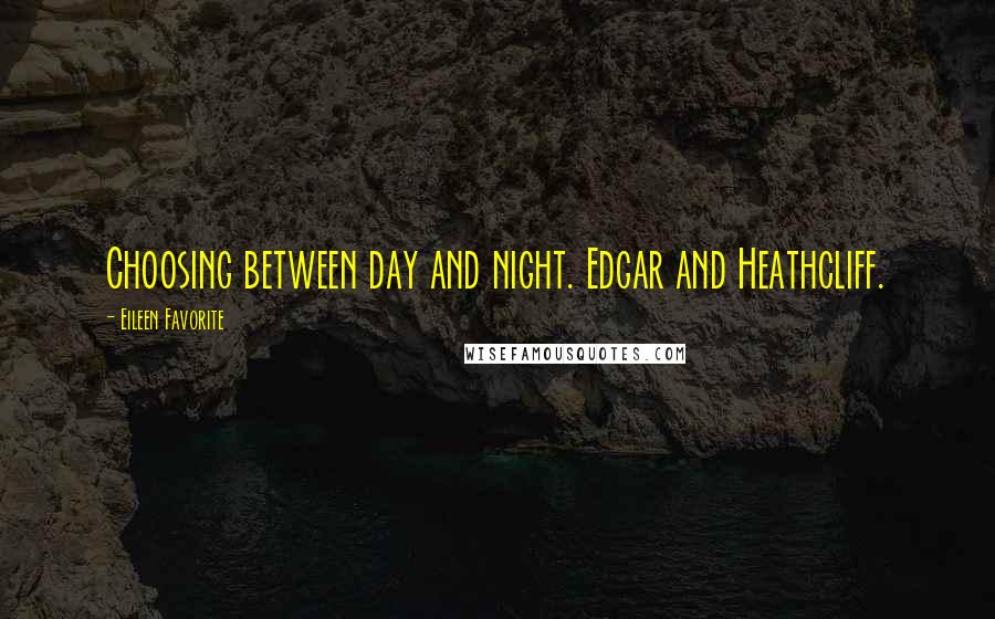 Eileen Favorite Quotes: Choosing between day and night. Edgar and Heathcliff.