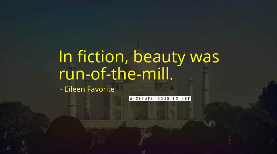 Eileen Favorite Quotes: In fiction, beauty was run-of-the-mill.