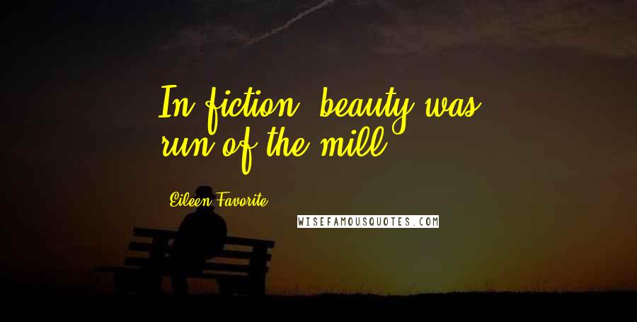 Eileen Favorite Quotes: In fiction, beauty was run-of-the-mill.