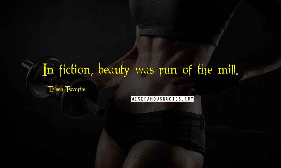 Eileen Favorite Quotes: In fiction, beauty was run-of-the-mill.