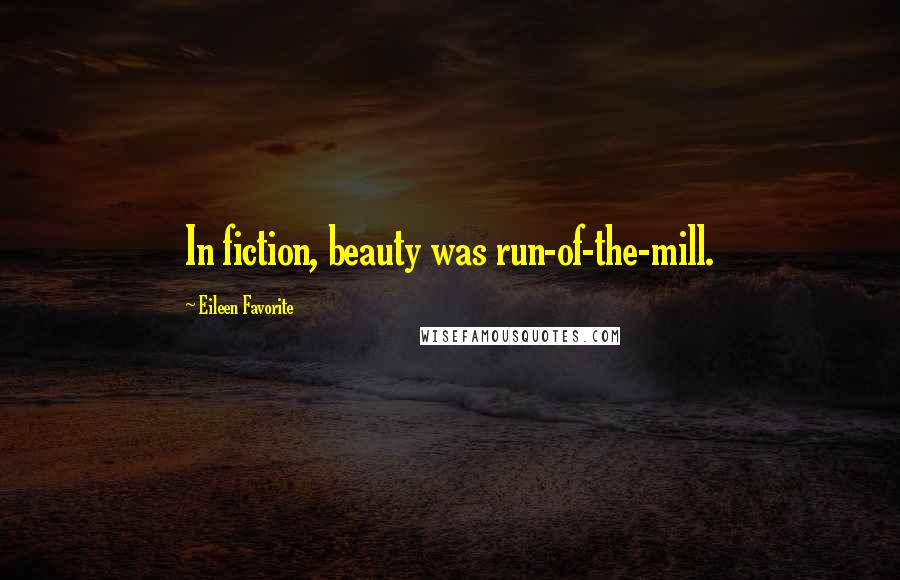 Eileen Favorite Quotes: In fiction, beauty was run-of-the-mill.