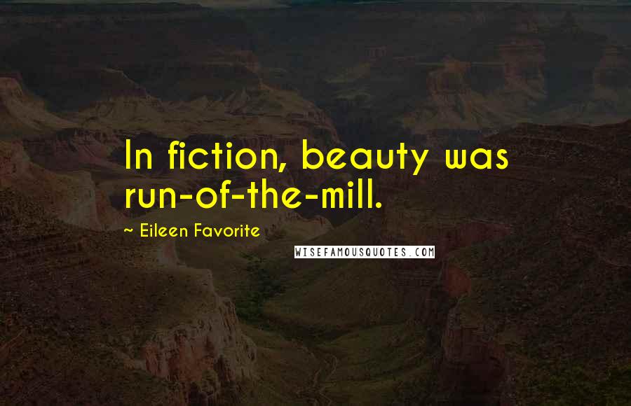 Eileen Favorite Quotes: In fiction, beauty was run-of-the-mill.